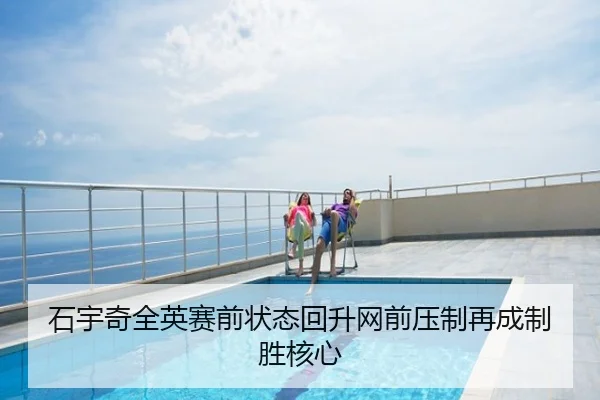 石宇奇全英赛前状态回升网前压制再成制胜核心