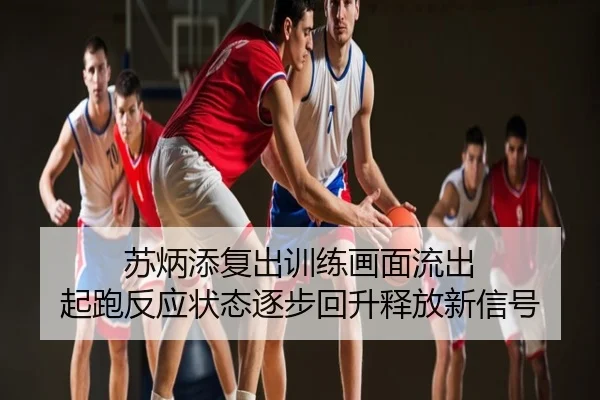 苏炳添复出训练画面流出 起跑反应状态逐步回升释放新信号