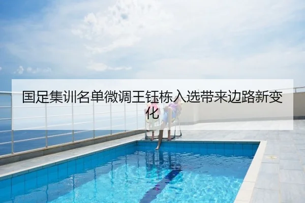 国足集训名单微调王钰栋入选带来边路新变化